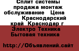 Сплит системы продажа монтаж обслуживание › Цена ­ 9 700 - Краснодарский край, Краснодар г. Электро-Техника » Бытовая техника   